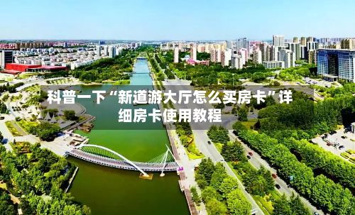 科普一下“新道游大厅怎么买房卡”详细房卡使用教程-第2张图片