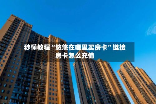 秒懂教程“悠悠在哪里买房卡	”链接房卡怎么充值-第2张图片