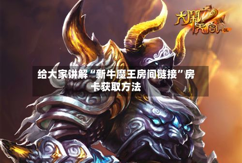 给大家讲解“新牛魔王房间链接”房卡获取方法