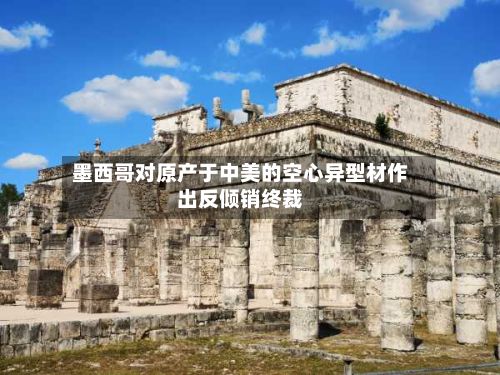墨西哥对原产于中美的空心异型材作出反倾销终裁-第2张图片