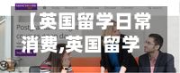 【英国留学日常消费,英国留学一年生活开销】