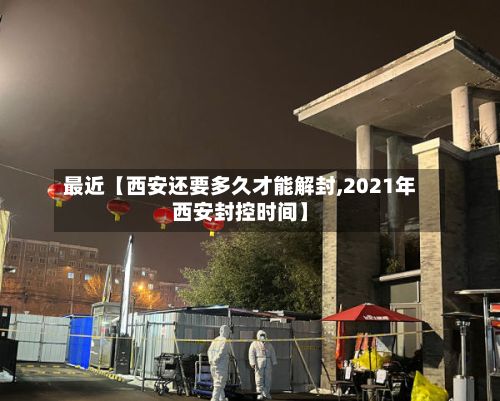 最近【西安还要多久才能解封,2021年西安封控时间】-第2张图片