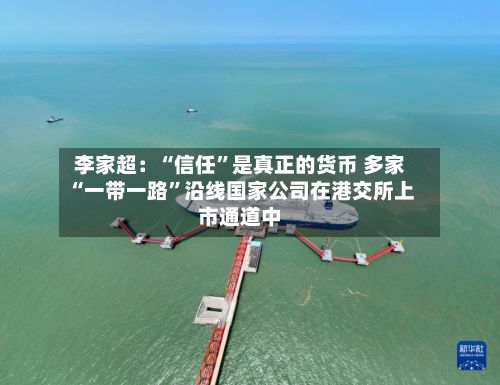 李家超：“信任”是真正的货币 多家“一带一路	”沿线国家公司在港交所上市通道中-第2张图片