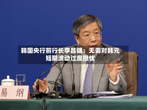 韩国央行前行长李昌镛：无需对韩元短期波动过度担忧