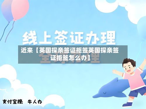 近来【英国探亲签证拒签英国探亲签证拒签怎么办】-第2张图片