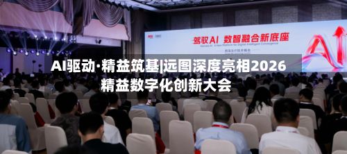 AI驱动·精益筑基|远图深度亮相2026精益数字化创新大会