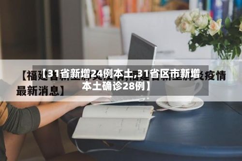 【31省新增24例本土,31省区市新增本土确诊28例】