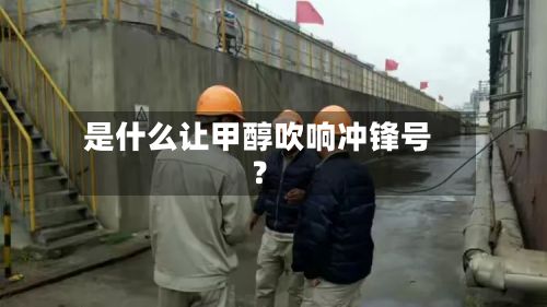 是什么让甲醇吹响冲锋号？-第3张图片