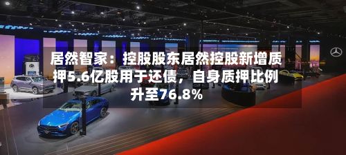 居然智家：控股股东居然控股新增质押5.6亿股用于还债，自身质押比例升至76.8%-第2张图片