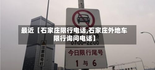 最近【石家庄限行电话,石家庄外地车限行询问电话】