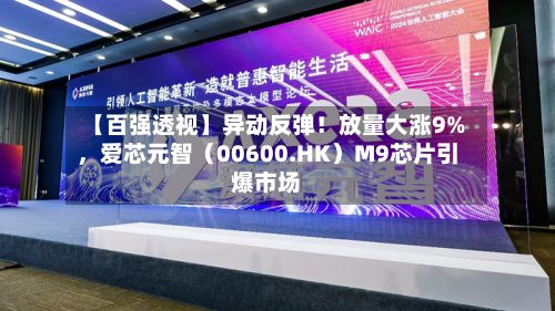 【百强透视】异动反弹！放量大涨9%	，爱芯元智（00600.HK）M9芯片引爆市场-第2张图片