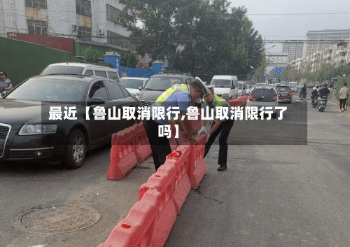 最近【鲁山取消限行,鲁山取消限行了吗】