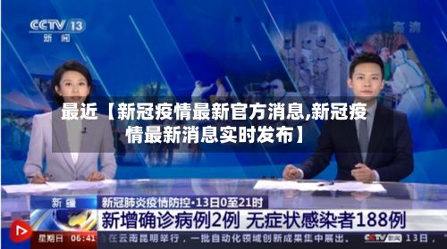 最近【新冠疫情最新官方消息,新冠疫情最新消息实时发布】-第2张图片