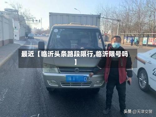 最近【临沂头条路段限行,临沂限号吗】