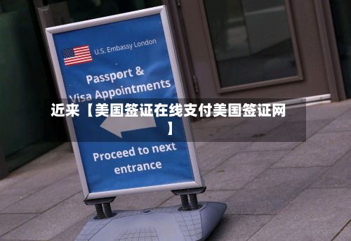 近来【美国签证在线支付美国签证网】