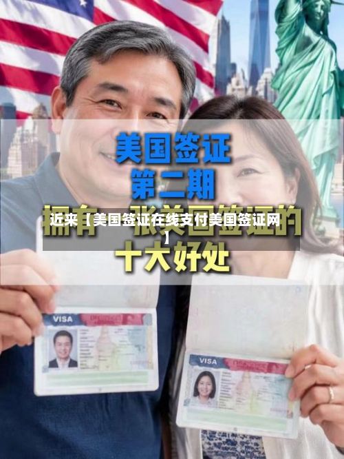 近来【美国签证在线支付美国签证网】-第2张图片