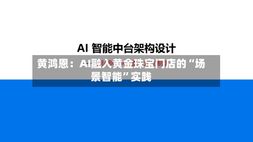 黄鸿恩：AI融入黄金珠宝门店的“场景智能	”实践-第2张图片