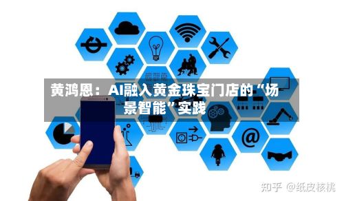 黄鸿恩：AI融入黄金珠宝门店的“场景智能”实践-第3张图片