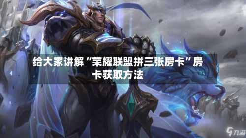 给大家讲解“荣耀联盟拼三张房卡”房卡获取方法-第2张图片