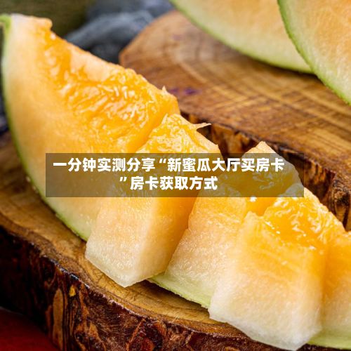 一分钟实测分享“新蜜瓜大厅买房卡”房卡获取方式-第2张图片