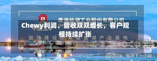 Chewy利润、营收双双增长，客户规模持续扩张-第3张图片