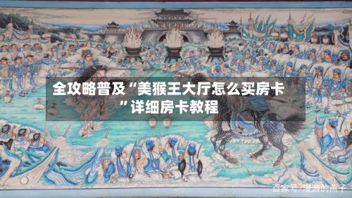 全攻略普及“美猴王大厅怎么买房卡”详细房卡教程-第2张图片