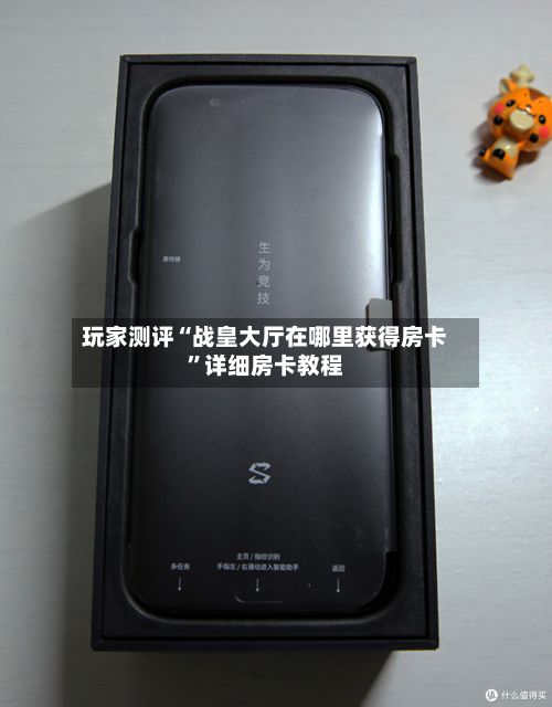 玩家测评“战皇大厅在哪里获得房卡”详细房卡教程