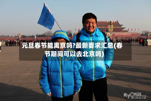 元旦春节能离京吗?最新要求汇总(春节期间可以去北京吗)-第2张图片