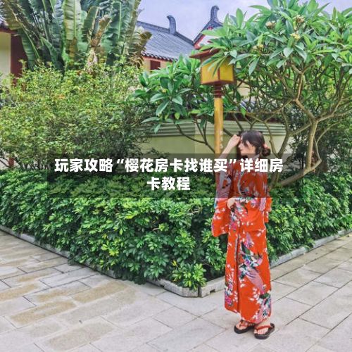 玩家攻略“樱花房卡找谁买”详细房卡教程-第2张图片