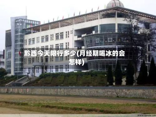 黔西今天限行多少(月经期喝冰的会怎样)-第2张图片