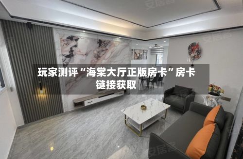 玩家测评“海棠大厅正版房卡	”房卡链接获取-第2张图片