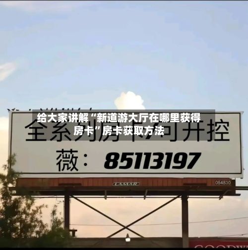 给大家讲解“新道游大厅在哪里获得房卡”房卡获取方法-第3张图片