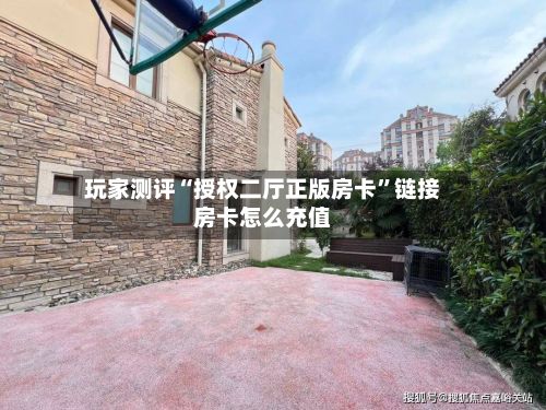玩家测评“授权二厅正版房卡	”链接房卡怎么充值-第2张图片