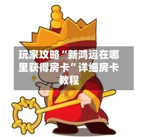 玩家攻略“新鸿运在哪里获得房卡”详细房卡教程-第2张图片