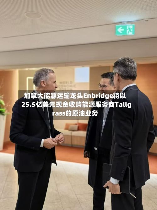 加拿大能源运输龙头Enbridge将以25.5亿美元现金收购能源服务商Tallgrass的原油业务-第2张图片