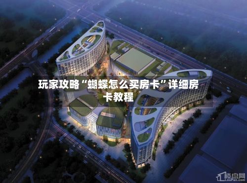 玩家攻略“蝴蝶怎么买房卡	”详细房卡教程-第2张图片