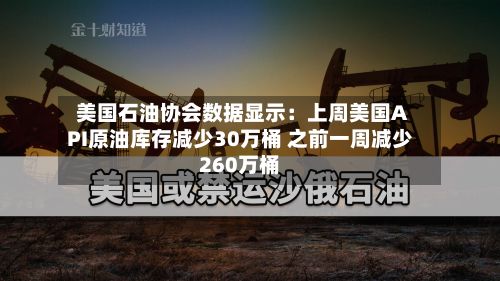 美国石油协会数据显示:上周美国API原油库存减少30万桶 之前一周减少260万桶