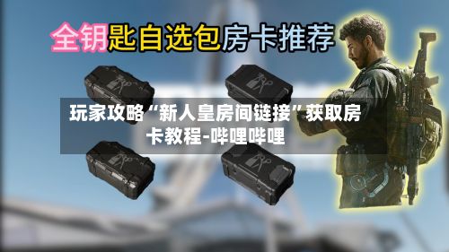 玩家攻略“新人皇房间链接”获取房卡教程-哔哩哔哩