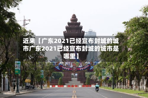 近来【广东2021已经宣布封城的城市广东2021已经宣布封城的城市是哪里】-第3张图片