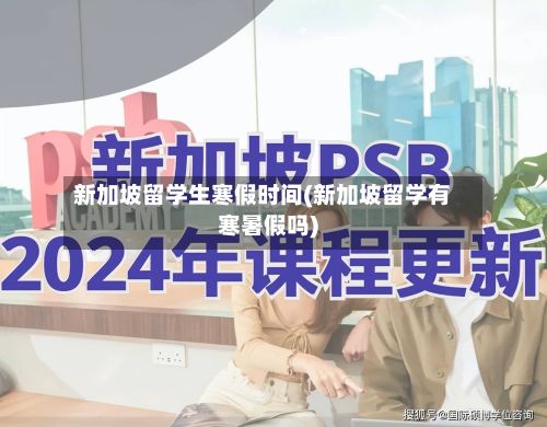 新加坡留学生寒假时间(新加坡留学有寒暑假吗)