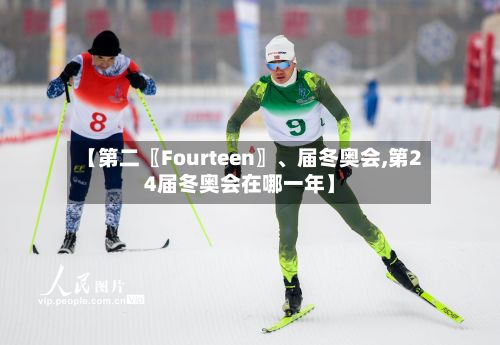 【第二〖Fourteen〗	、届冬奥会,第24届冬奥会在哪一年】-第2张图片