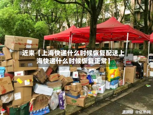 近来【上海快递什么时候恢复配送上海快递什么时候恢复正常】-第2张图片