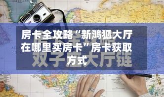 房卡全攻略“新鸿狐大厅在哪里买房卡”房卡获取方式-第2张图片