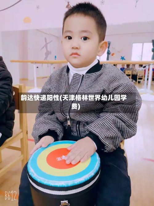 韵达快递阳性(天津格林世界幼儿园学费)