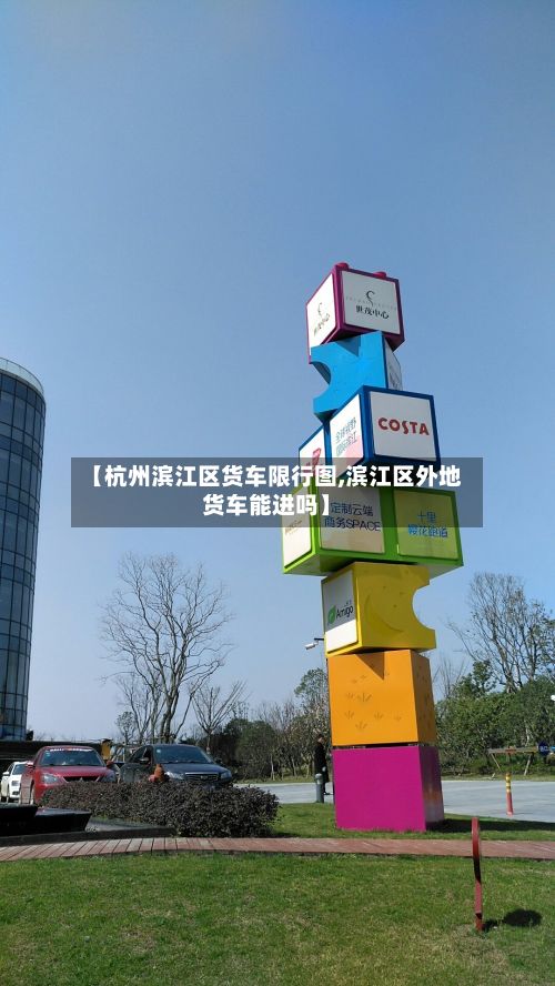 【杭州滨江区货车限行图,滨江区外地货车能进吗】-第3张图片