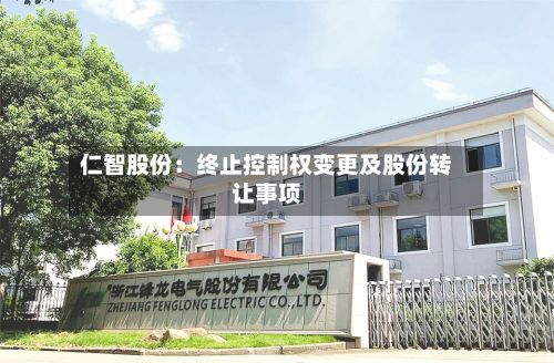 仁智股份：终止控制权变更及股份转让事项-第2张图片