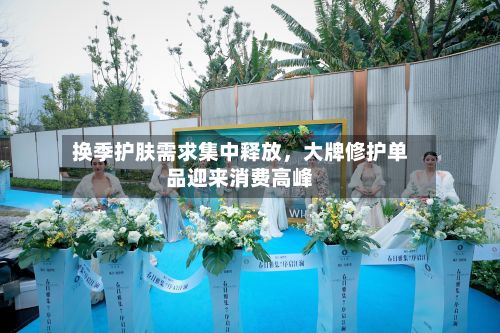 换季护肤需求集中释放，大牌修护单品迎来消费高峰-第3张图片