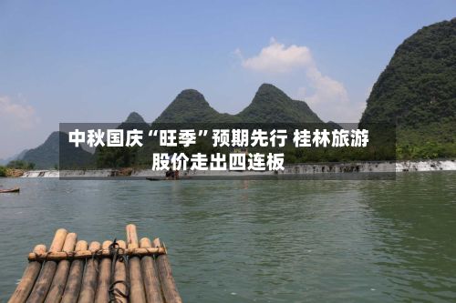 中秋国庆“旺季”预期先行 桂林旅游股价走出四连板-第2张图片