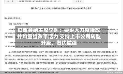 证监会副主席李超：要更大力度释放并购重组改革活力 支持上市公司转型升级、做优做强