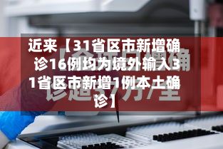 近来【31省区市新增确诊16例均为境外输入31省区市新增1例本土确诊】